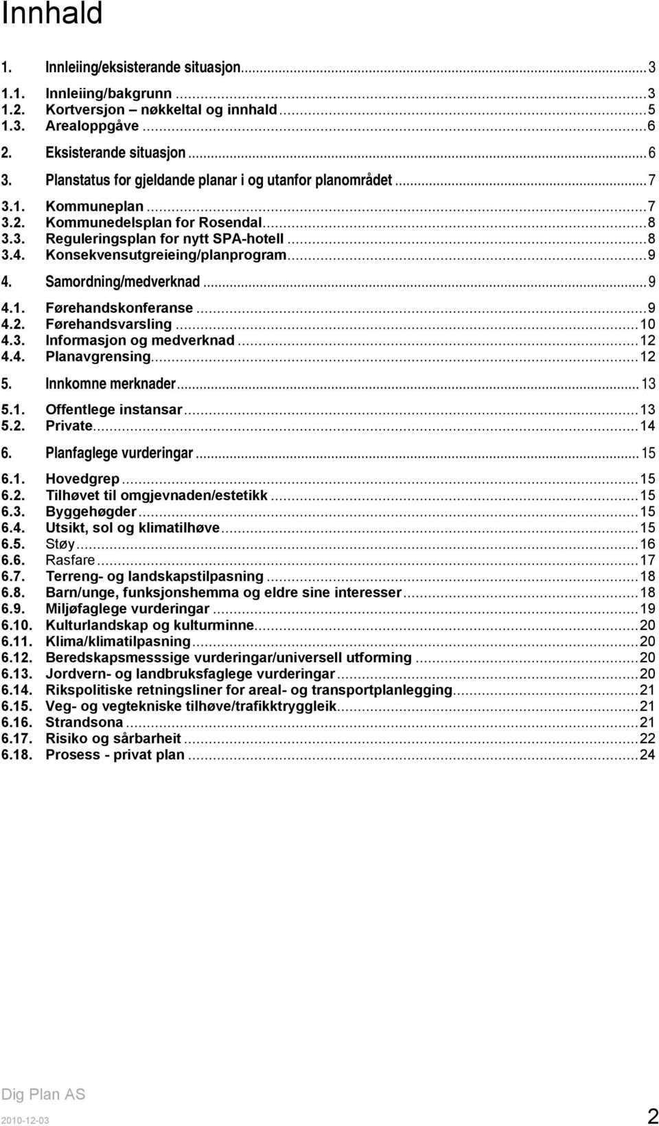 Konsekvensutgreieing/planprogram...9 4. Samordning/medverknad...9 4.1. Førehandskonferanse...9 4.2. Førehandsvarsling...10 4.3. Informasjon og medverknad...12 4.4. Planavgrensing...12 5.