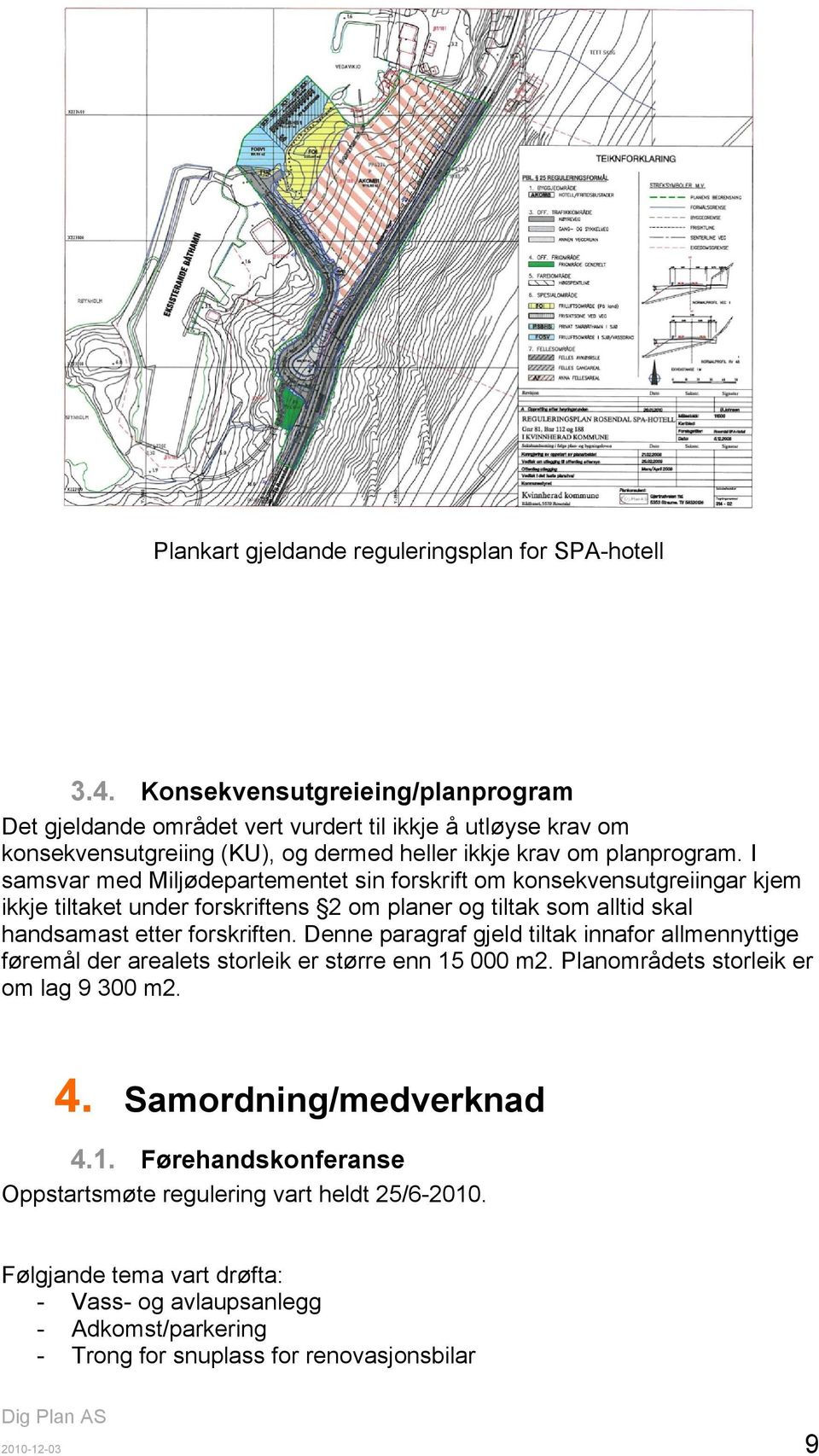 I samsvar med Miljødepartementet sin forskrift om konsekvensutgreiingar kjem ikkje tiltaket under forskriftens 2 om planer og tiltak som alltid skal handsamast etter forskriften.