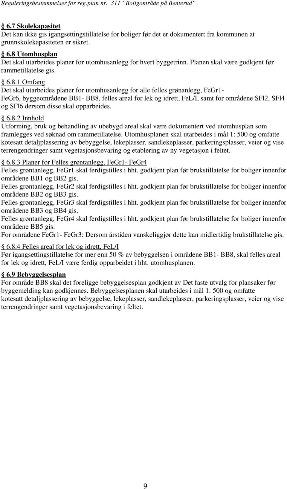 felles grønanlegg, FeGr1- FeGr6, byggeområdene BB1- BB8, felles areal for lek og idrett, FeL/I, samt for områdene SFl2, SFl4 og SFl6 dersom disse skal opparbeides. 6.8.2 Innhold Utforming, bruk og behandling av ubebygd areal skal være dokumentert ved utomhusplan som framlegges ved søknad om rammetillatelse.