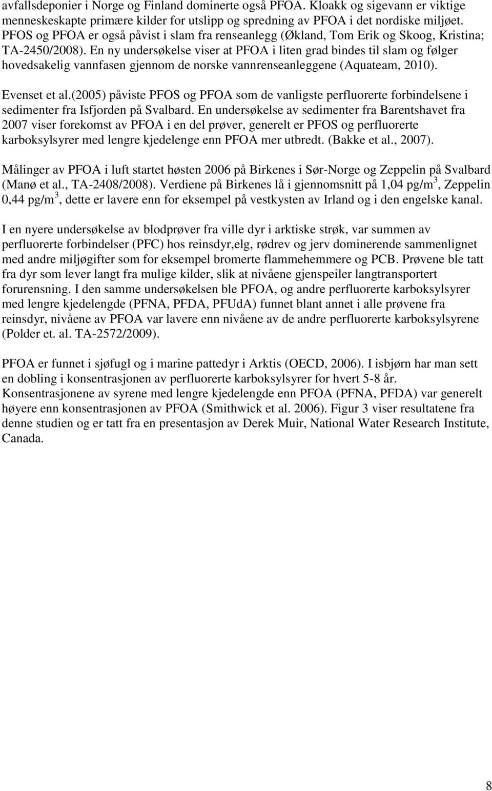 En ny undersøkelse viser at PFOA i liten grad bindes til slam og følger hovedsakelig vannfasen gjennom de norske vannrenseanleggene (Aquateam, 2010). Evenset et al.