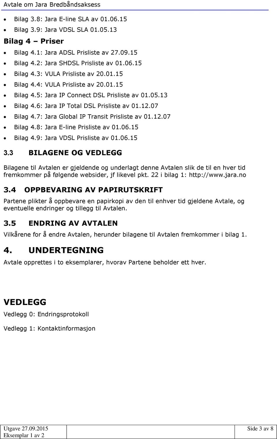 12.07 Bilag 4.8: Jara E-line Prisliste av 01.06.15 Bilag 4.9: Jara VDSL Prisliste av 01.06.15 3.