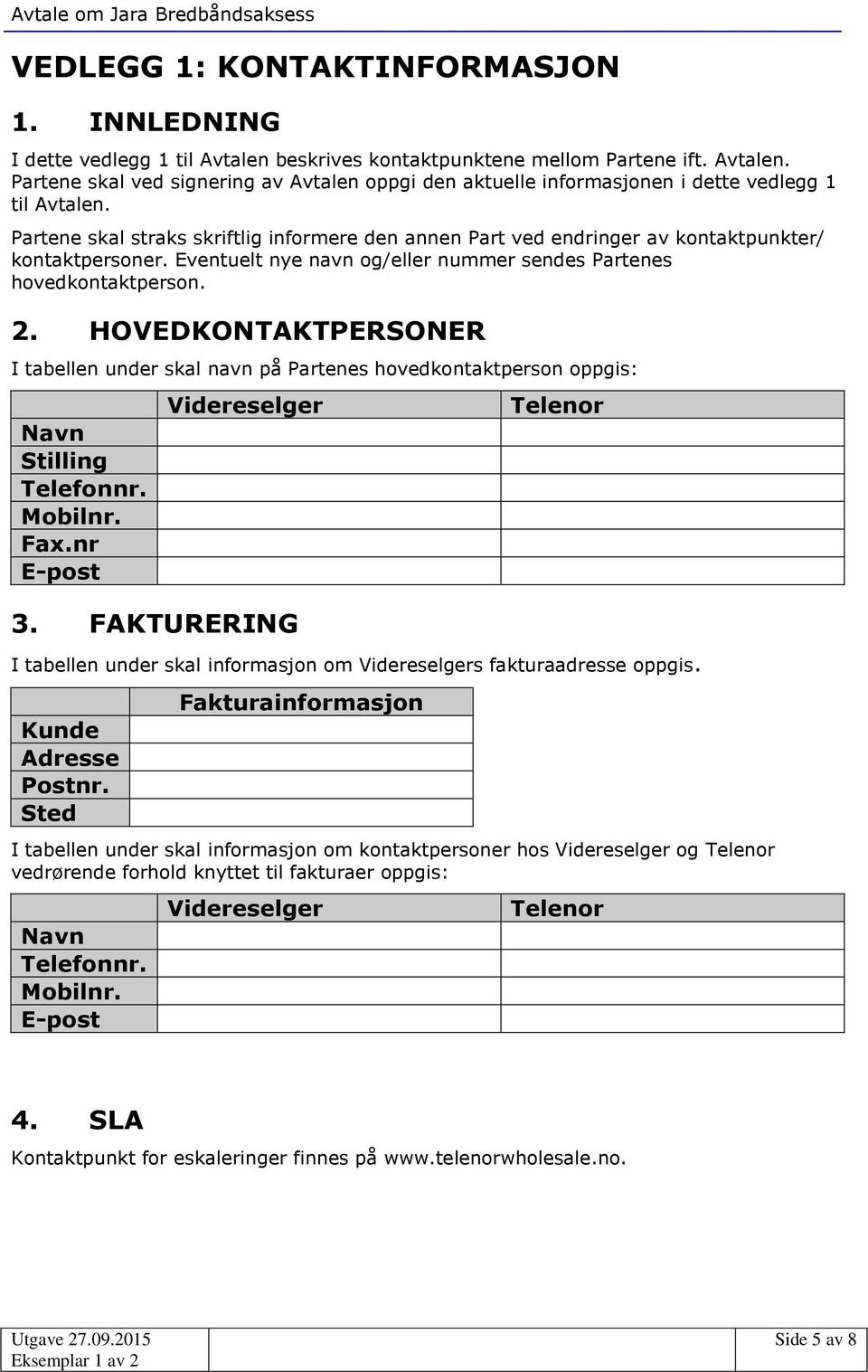 HOVEDKONTAKTPERSONER I tabellen under skal navn på Partenes hovedkontaktperson oppgis: Navn Stilling Telefonnr. Mobilnr. Fax.nr E-post Videreselger 3.