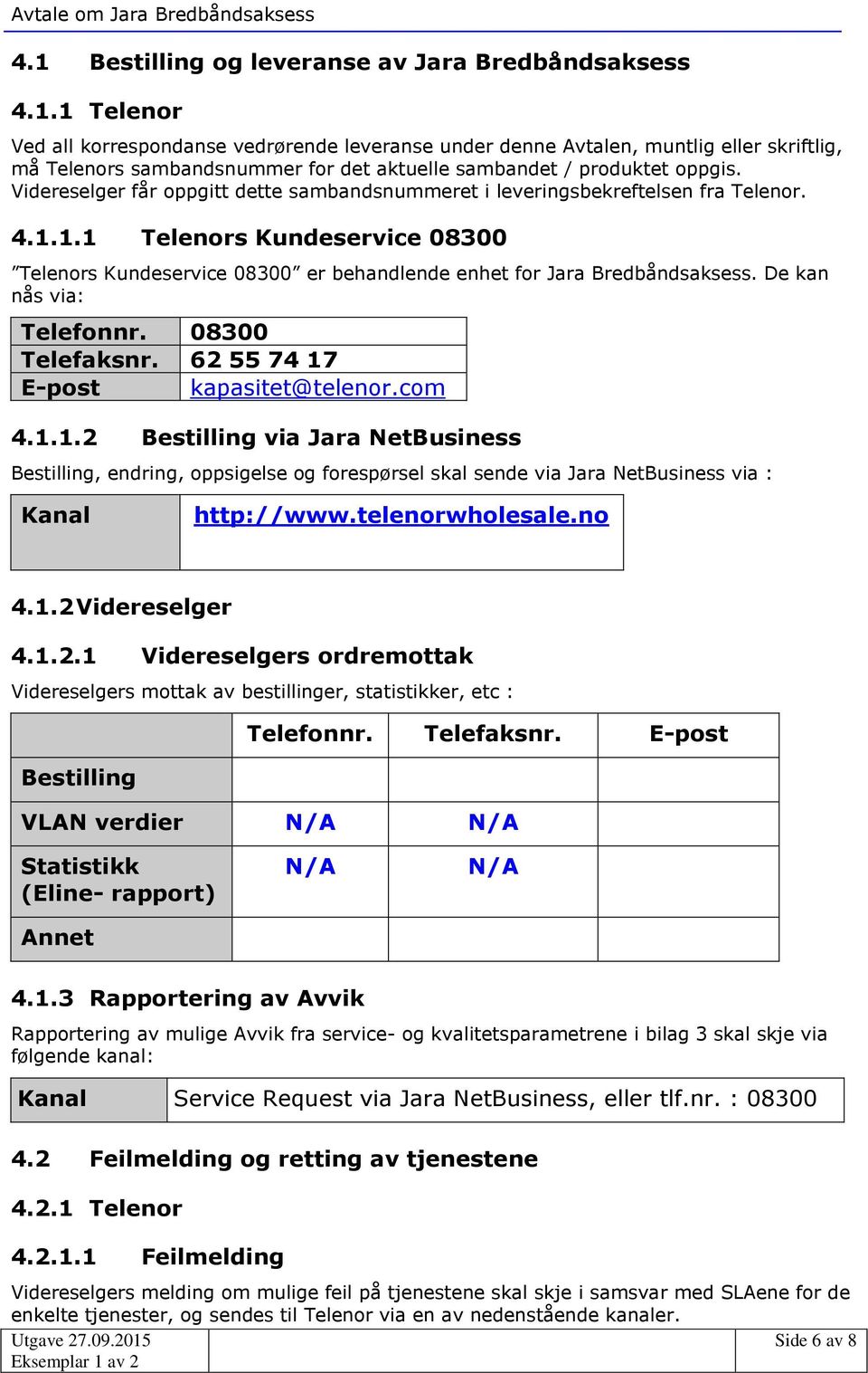 De kan nås via: Telefonnr. 08300 Telefaksnr. 62 55 74 17 E-post kapasitet@telenor.com 4.1.1.2 Bestilling via Jara NetBusiness Bestilling, endring, oppsigelse og forespørsel skal sende via Jara NetBusiness via : Kanal http://www.