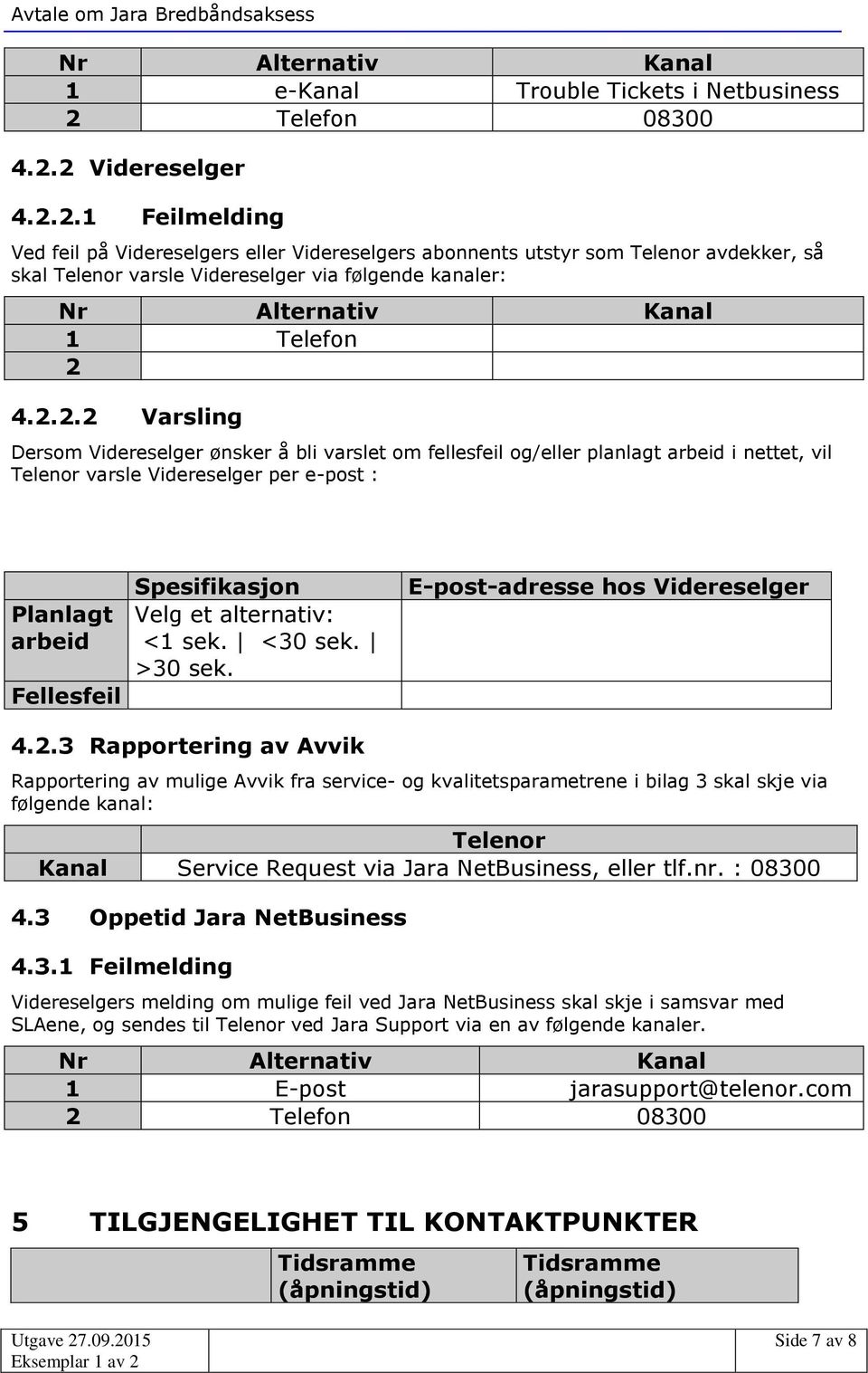 2 Videreselger 4.2.2.1 Feilmelding Ved feil på Videreselgers eller Videreselgers abonnents utstyr som Telenor avdekker, så skal Telenor varsle Videreselger via følgende kanaler: Nr Alternativ Kanal 1 Telefon 2 4.