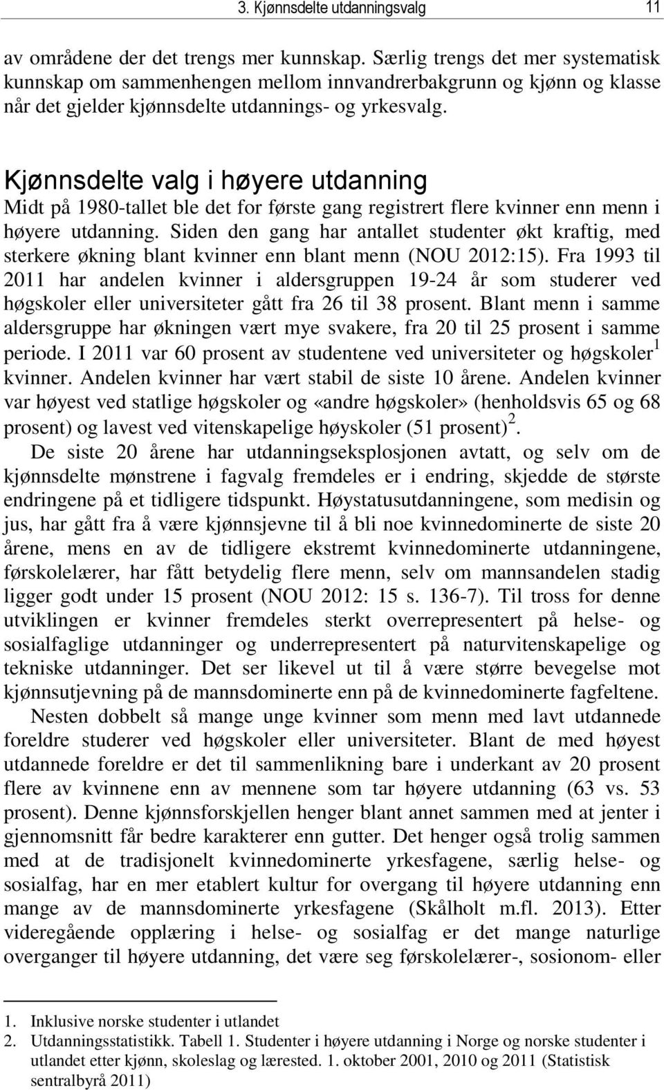 Kjønnsdelte valg i høyere utdanning Midt på 1980-tallet ble det for første gang registrert flere kvinner enn menn i høyere utdanning.