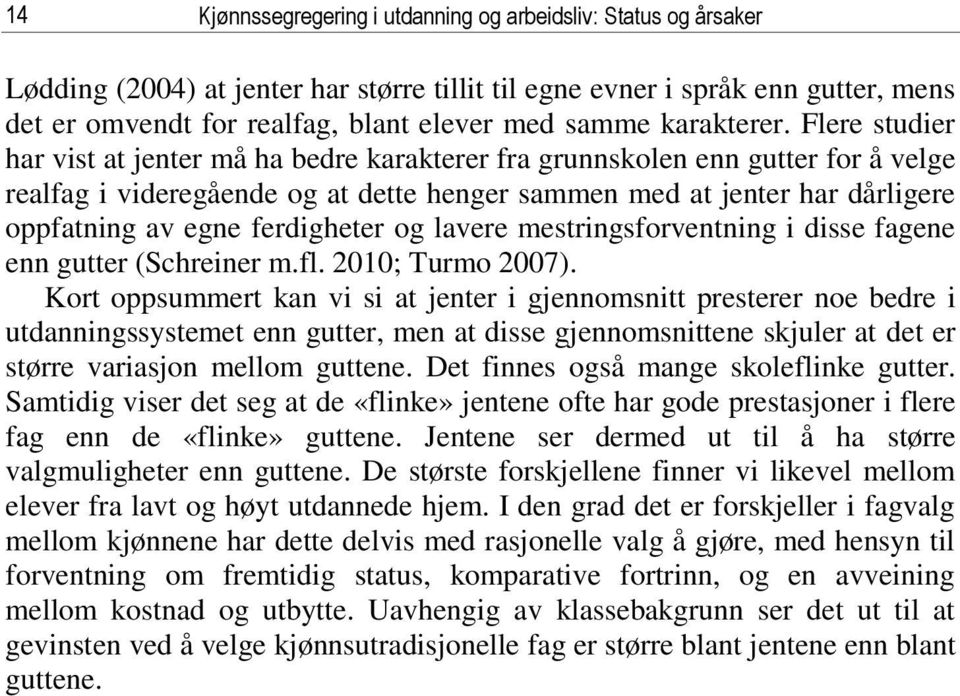 Flere studier har vist at jenter må ha bedre karakterer fra grunnskolen enn gutter for å velge realfag i videregående og at dette henger sammen med at jenter har dårligere oppfatning av egne