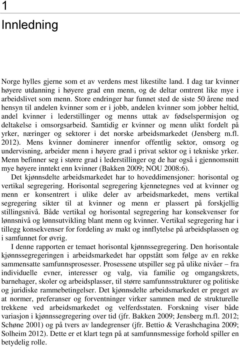 og deltakelse i omsorgsarbeid. Samtidig er kvinner og menn ulikt fordelt på yrker, næringer og sektorer i det norske arbeidsmarkedet (Jensberg m.fl. 2012).