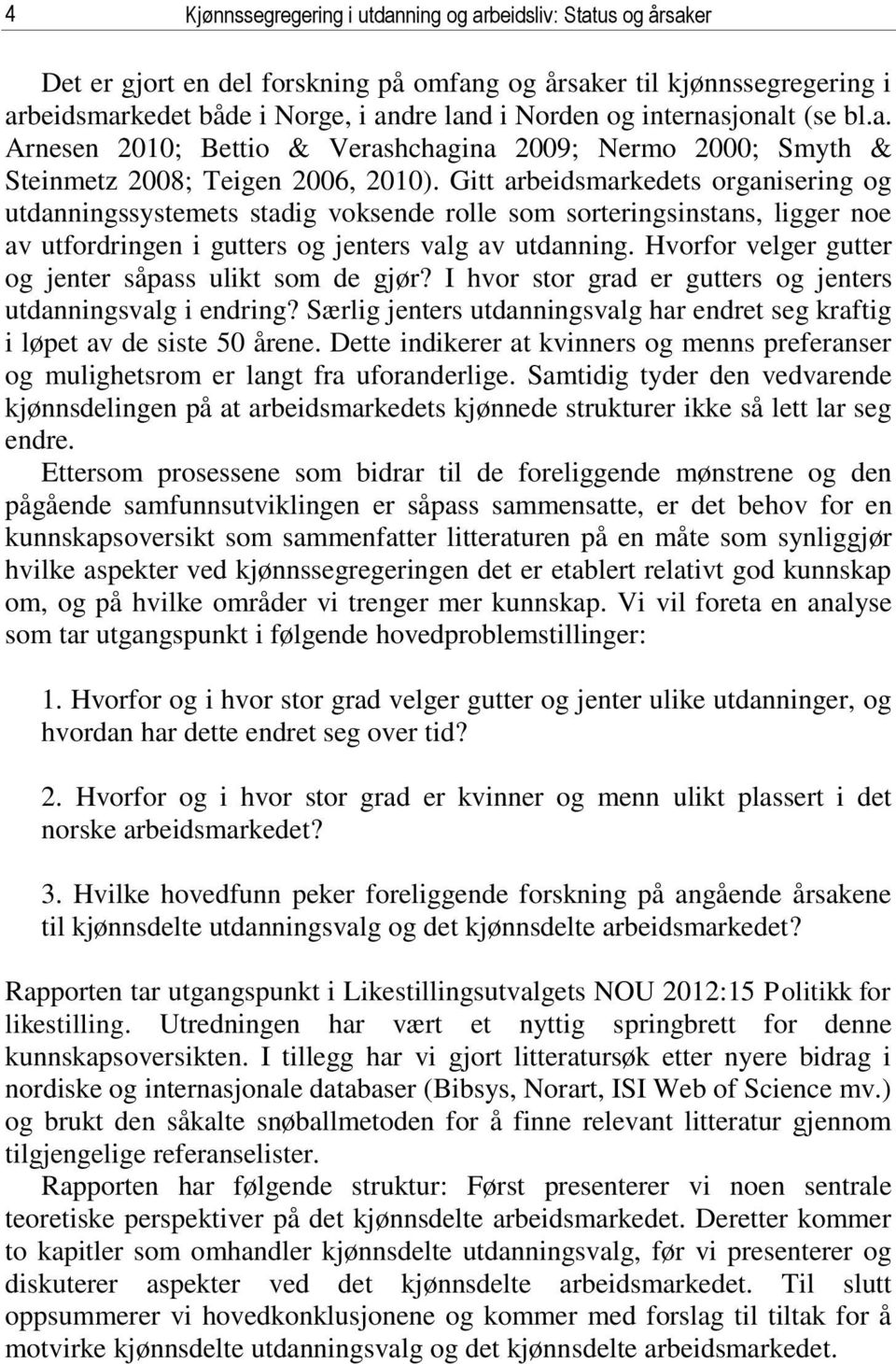 Gitt arbeidsmarkedets organisering og utdanningssystemets stadig voksende rolle som sorteringsinstans, ligger noe av utfordringen i gutters og jenters valg av utdanning.