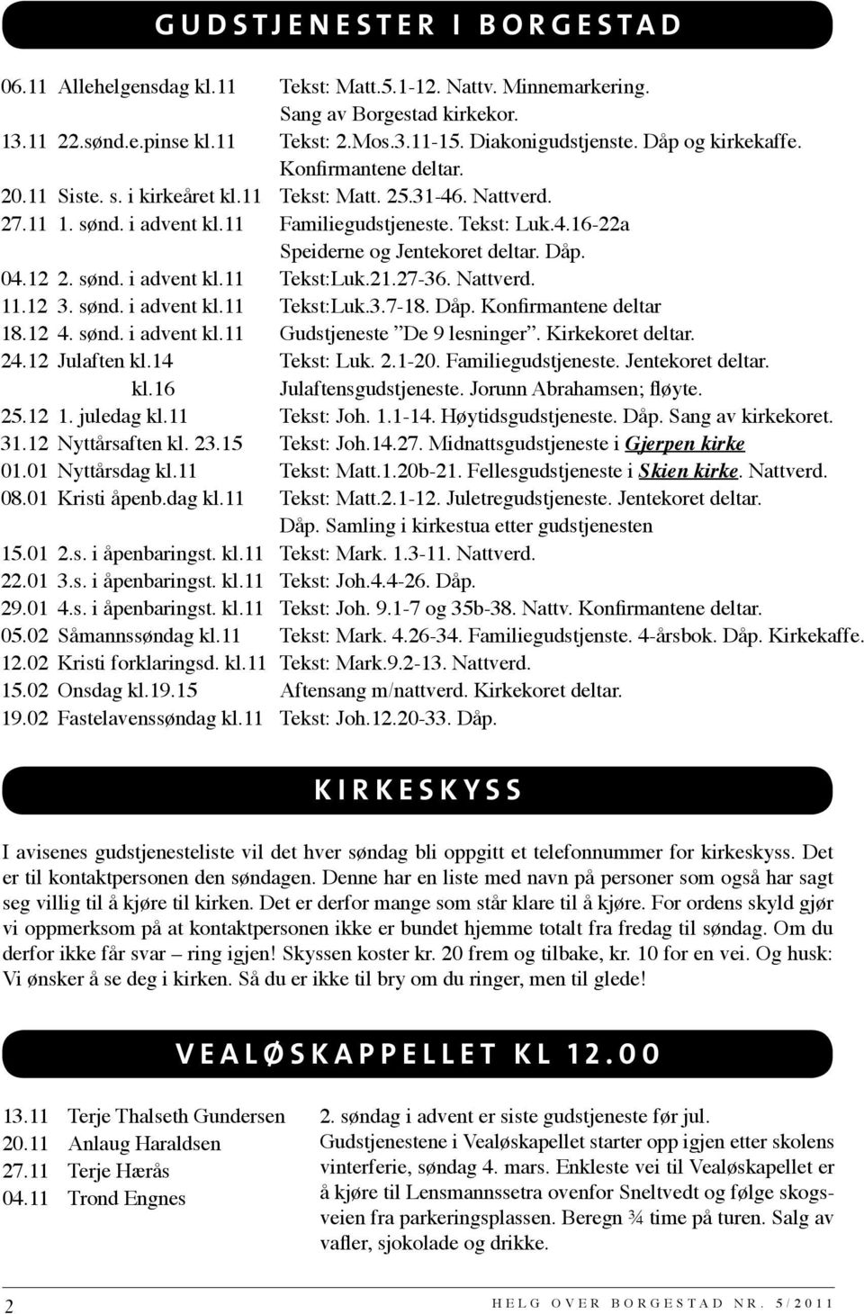 Dåp. 04.12 2. sønd. i advent kl.11 Tekst:Luk.21.27-36. Nattverd. 11.12 3. sønd. i advent kl.11 Tekst:Luk.3.7-18. Dåp. Konfirmantene deltar 18.12 4. sønd. i advent kl.11 Gudstjeneste De 9 lesninger.