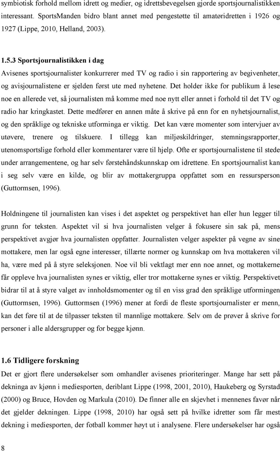 3 Sportsjournalistikken i dag Avisenes sportsjournalister konkurrerer med TV og radio i sin rapportering av begivenheter, og avisjournalistene er sjelden først ute med nyhetene.