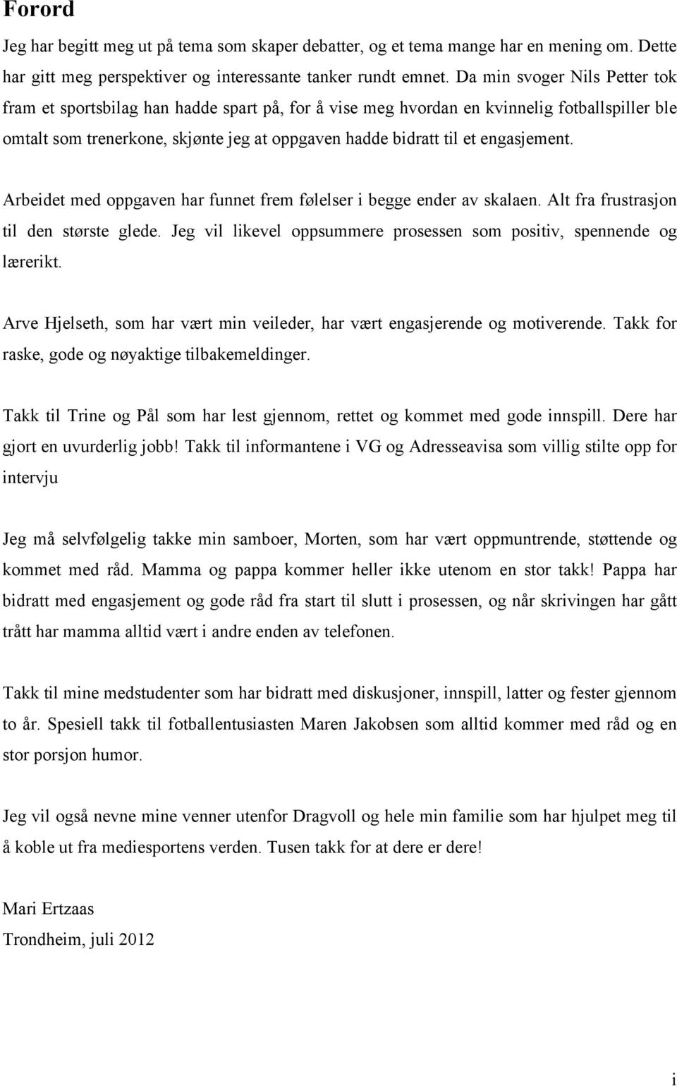 engasjement. Arbeidet med oppgaven har funnet frem følelser i begge ender av skalaen. Alt fra frustrasjon til den største glede.