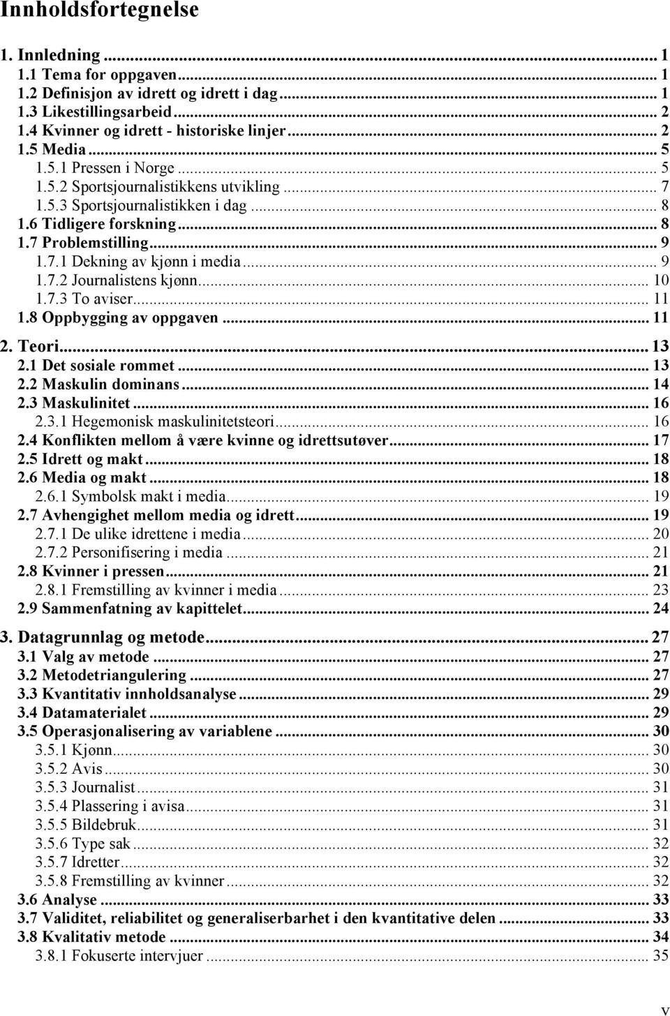 .. 9 1.7.2 Journalistens kjønn... 10 1.7.3 To aviser... 11 1.8 Oppbygging av oppgaven... 11 2. Teori... 13 2.1 Det sosiale rommet... 13 2.2 Maskulin dominans... 14 2.3 Maskulinitet... 16 2.3.1 Hegemonisk maskulinitetsteori.