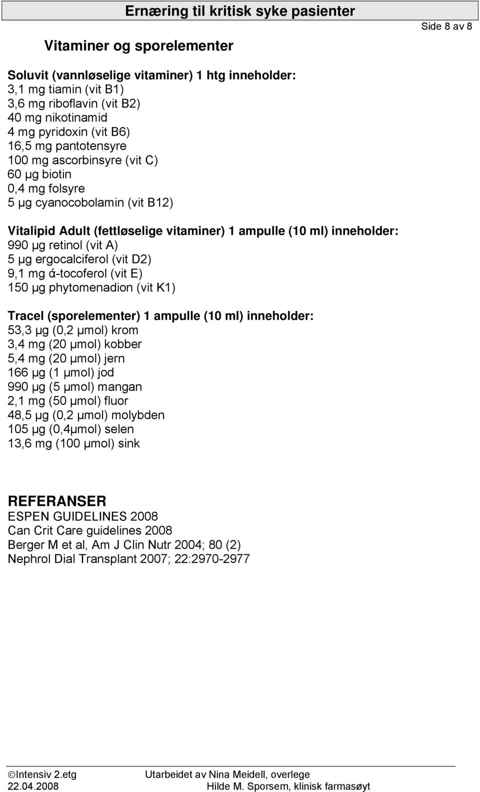 ergocalciferol (vit D2) 9,1 mg ά-tocoferol (vit E) 150 µg phytomenadion (vit K1) Tracel (sporelementer) 1 ampulle (10 ml) inneholder: 53,3 µg (0,2 µmol) krom 3,4 mg (20 µmol) kobber 5,4 mg (20 µmol)