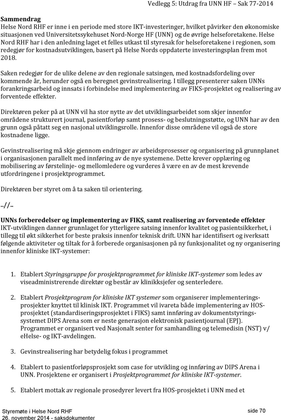 Helse Nord RHF har i den anledning laget et felles utkast til styresak for helseforetakene i regionen, som redegjør for kostnadsutviklingen, basert på Helse Nords oppdaterte investeringsplan frem mot