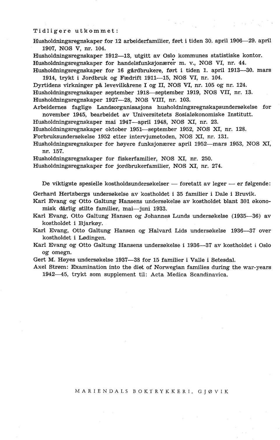 Husholdningsregnskaper for 16 gårdbrukere, ført i tiden 1. april 1913-30. mars 1914, trykt i Jordbruk og Fædrift 1911-15, NOS VI, nr. 104. Dyrtidens virkninger på levevilkårene I og II, NOS VI, nr.