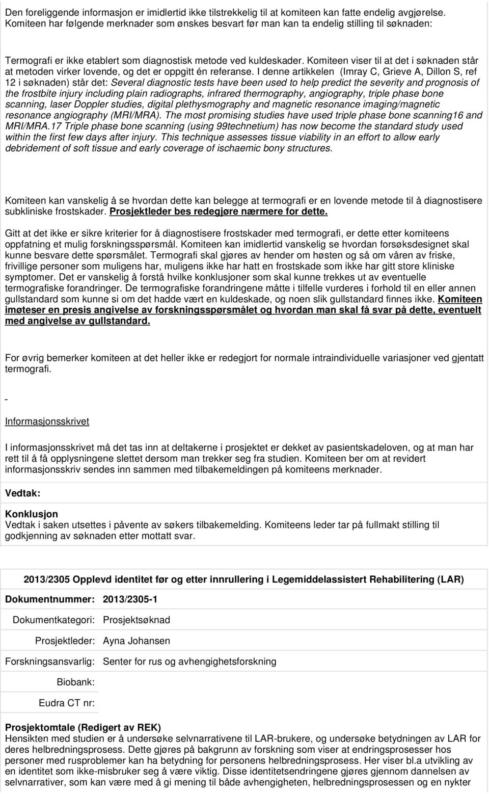 Komiteen viser til at det i søknaden står at metoden virker lovende, og det er oppgitt én referanse.