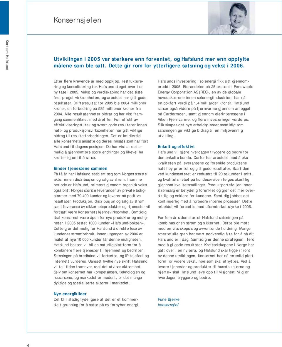 Vekst og verdiskaping har det siste året preget virksomheten, og arbeidet har gitt gode resultater. Driftsresultat for 2005 ble 2004 mil lioner kroner, en forbedring på 585 millioner kroner fra 2004.