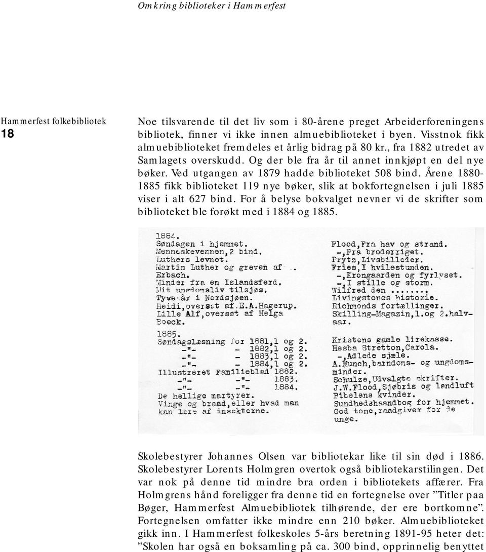 Ved utgangen av 1879 hadde biblioteket 508 bind. Årene 1880-1885 fikk biblioteket 119 nye bøker, slik at bokfortegnelsen i juli 1885 viser i alt 627 bind.