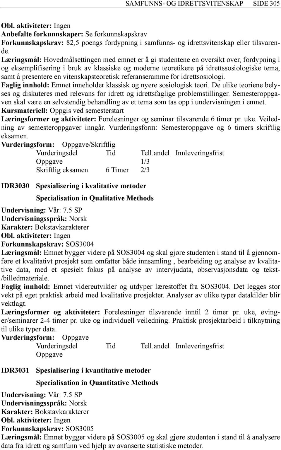 en vitenskapsteoretisk referanseramme for idrettsosiologi. Faglig innhold: Emnet inneholder klassisk og nyere sosiologisk teori.