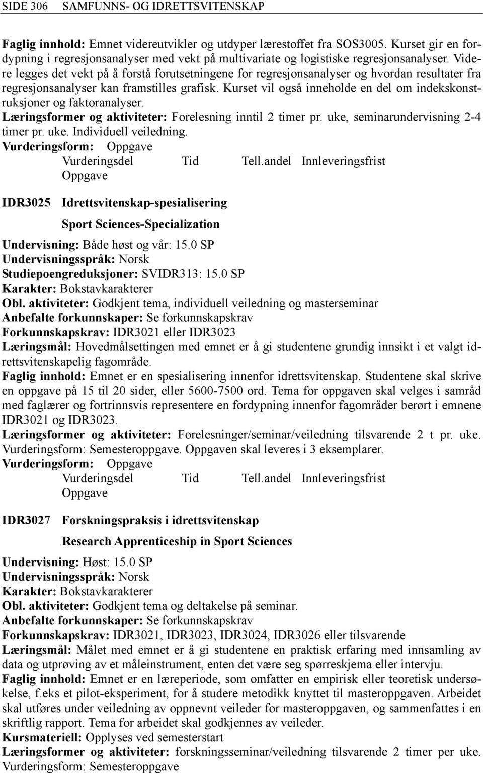 Kurset vil også inneholde en del om indekskonstruksjoner og faktoranalyser. Læringsformer og aktiviteter: Forelesning inntil 2 timer pr. uke, seminarundervisning 2-4 timer pr. uke. Individuell veiledning.