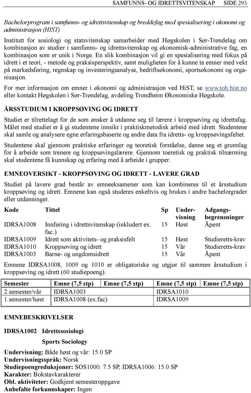 En slik kombinasjon vil gi en spesialisering med fokus på idrett i et teori, - metode og praksisperspektiv, samt muligheten for å kunne ta emner med vekt på markedsføring, regnskap og