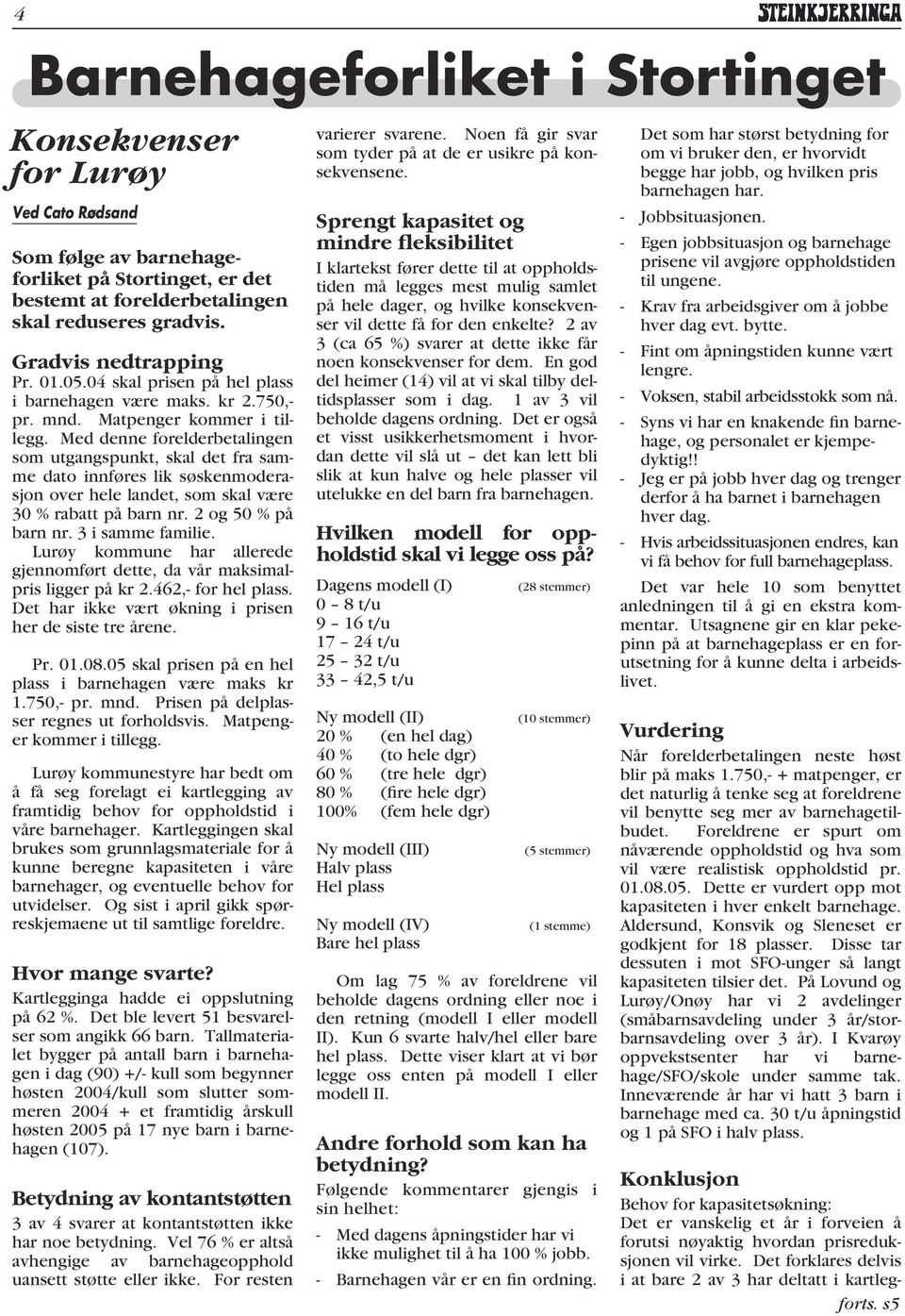 Med denne forelderbetalingen som utgangspunkt, skal det fra samme dato innføres lik søskenmoderasjon over hele landet, som skal være 30 % rabatt på barn nr. 2 og 50 % på barn nr. 3 i samme familie.