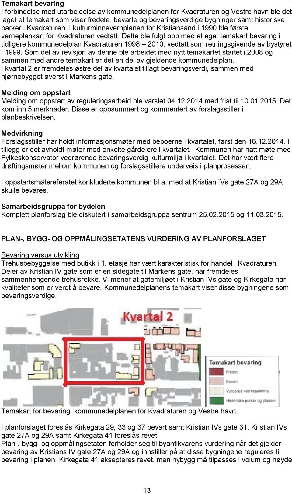 Dette ble fulgt opp med et eget temakart bevaring i tidligere kommunedelplan Kvadraturen 1998 2010, vedtatt som retningsgivende av bystyret i 1999.