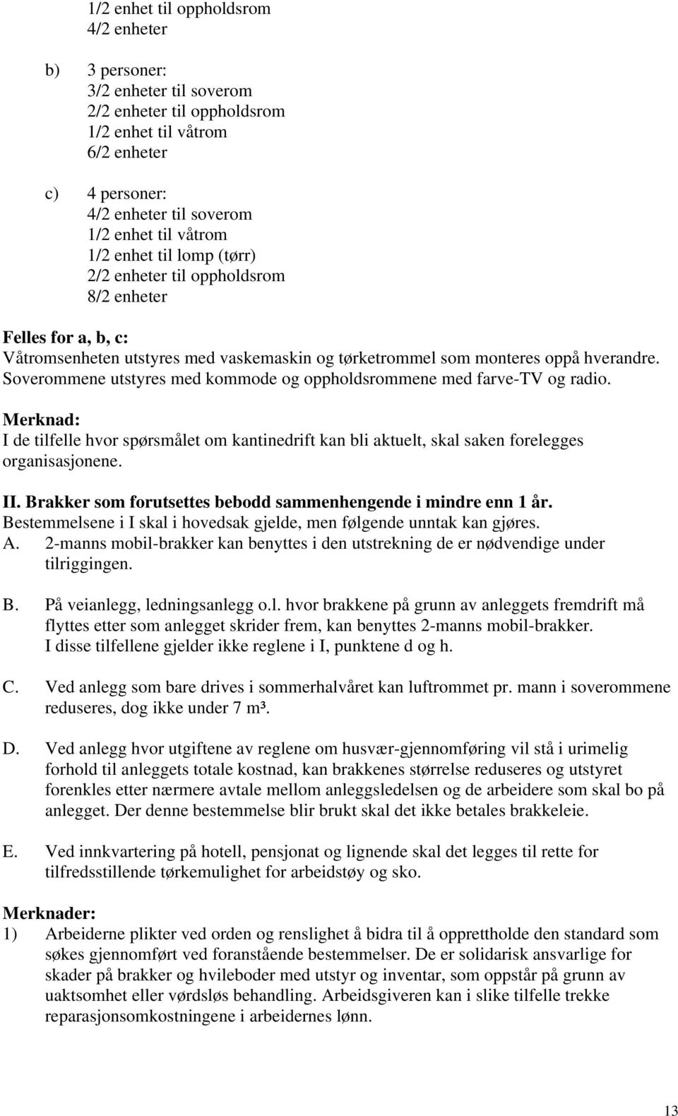 Soverommene utstyres med kommode og oppholdsrommene med farve-tv og radio. Merknad: I de tilfelle hvor spørsmålet om kantinedrift kan bli aktuelt, skal saken forelegges organisasjonene. II.