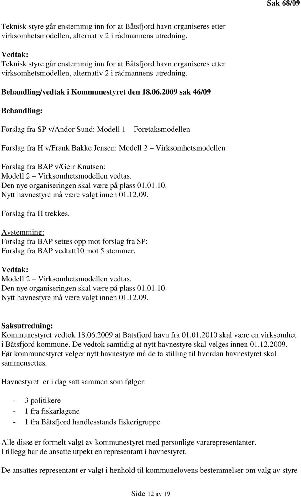 2009 sak 46/09 Behandling: Forslag fra SP v/andor Sund: Modell 1 Foretaksmodellen Forslag fra H v/frank Bakke Jensen: Modell 2 Virksomhetsmodellen Forslag fra BAP v/geir Knutsen: Modell 2