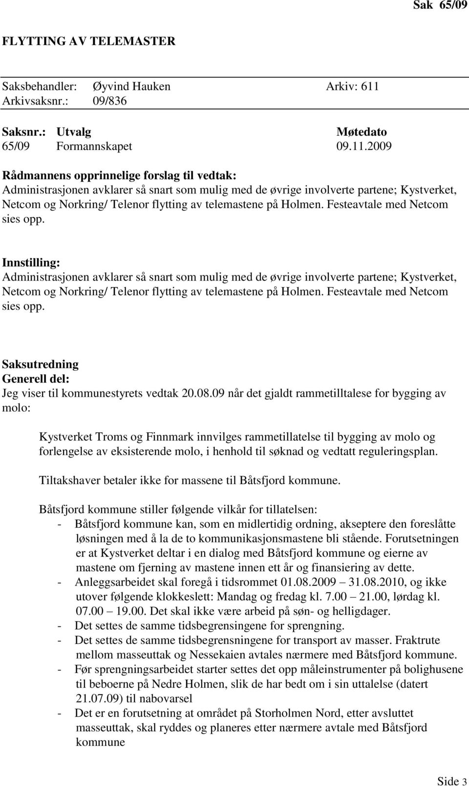 2009 Rådmannens opprinnelige forslag til vedtak: Administrasjonen avklarer så snart som mulig med de øvrige involverte partene; Kystverket, Netcom og Norkring/ Telenor flytting av telemastene på