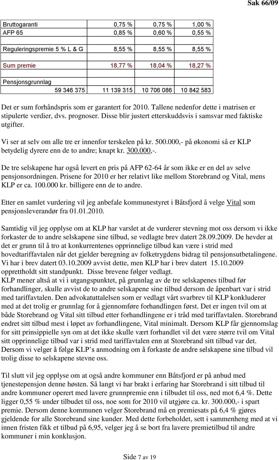 Disse blir justert etterskuddsvis i samsvar med faktiske utgifter. Vi ser at selv om alle tre er innenfor terskelen på kr. 500.000,- på økonomi så er KLP betydelig dyrere enn de to andre; knapt kr.