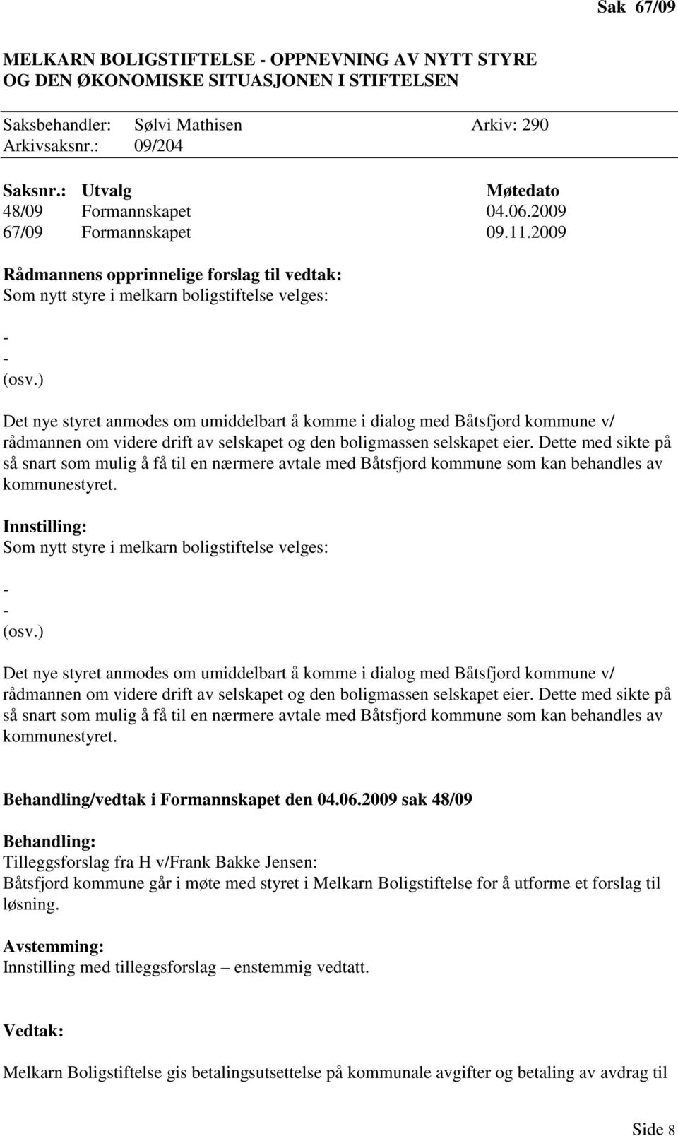 ) Det nye styret anmodes om umiddelbart å komme i dialog med Båtsfjord kommune v/ rådmannen om videre drift av selskapet og den boligmassen selskapet eier.