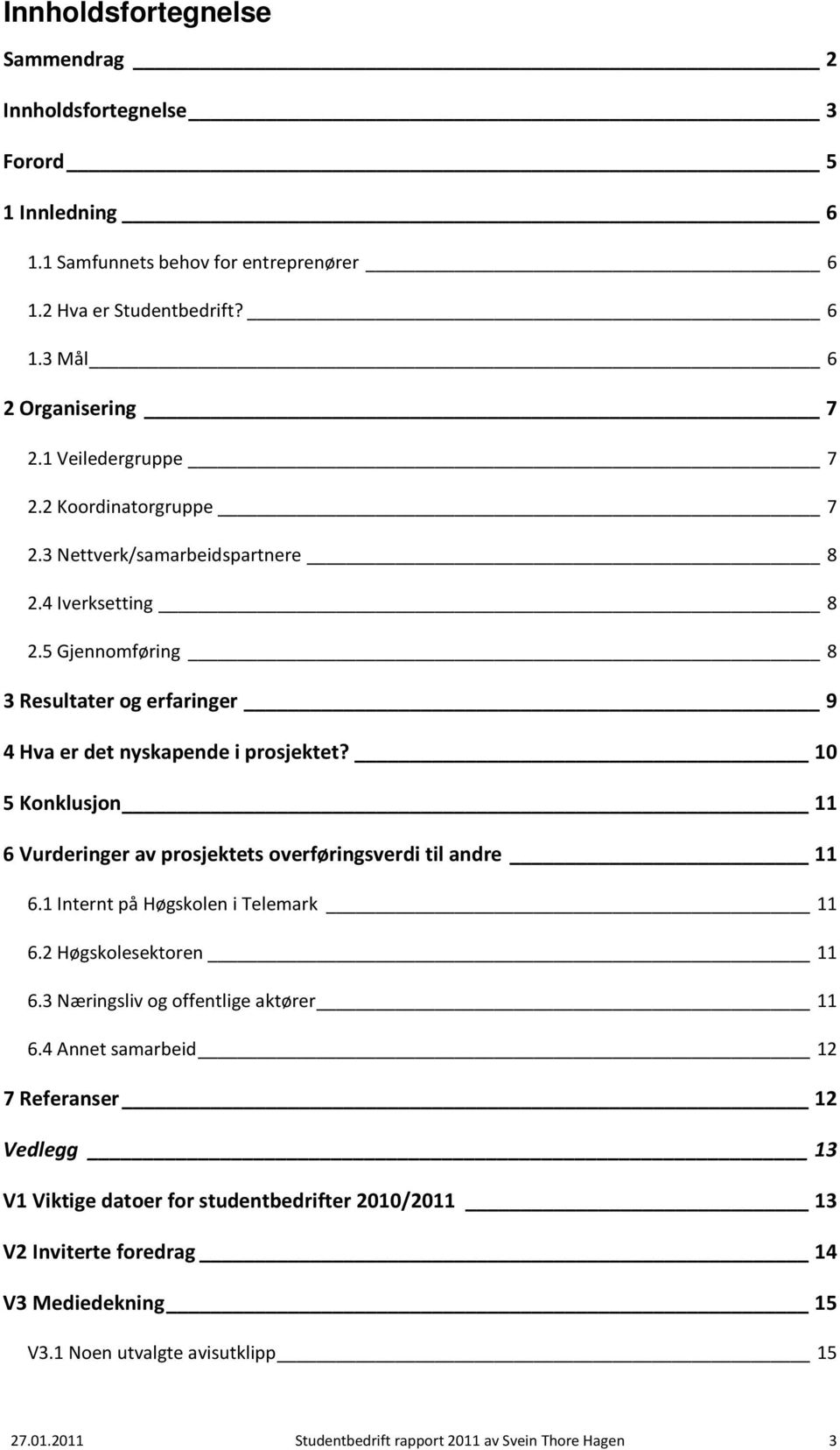 10 5 Konklusjon 11 6 Vurderinger av prosjektets overføringsverdi til andre 11 6.1 Internt på Høgskolen i Telemark 11 6.2 Høgskolesektoren 11 6.3 Næringsliv og offentlige aktører 11 6.