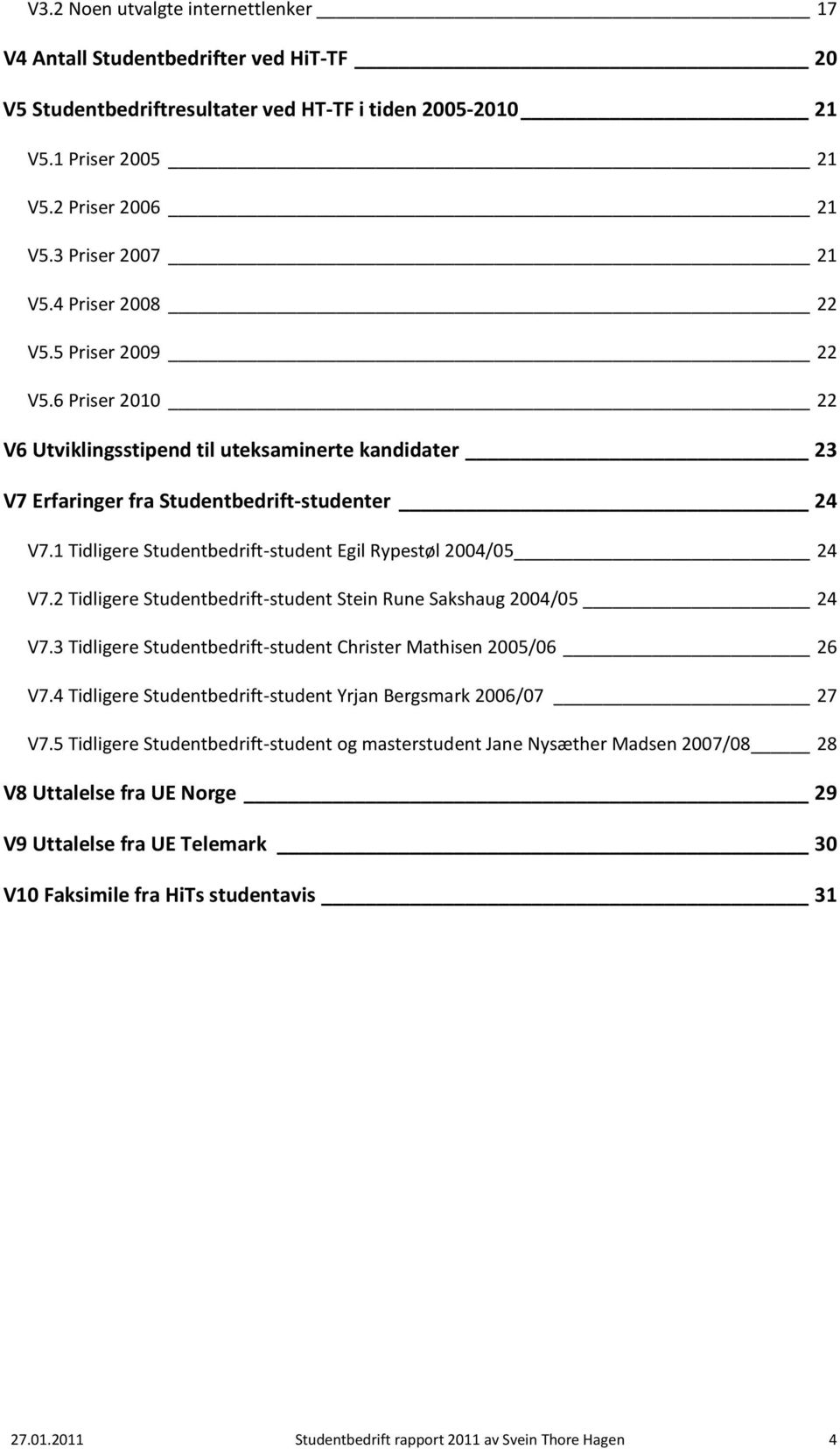 1 Tidligere Studentbedrift-student Egil Rypestøl 2004/05 24 V7.2 Tidligere Studentbedrift-student Stein Rune Sakshaug 2004/05 24 V7.3 Tidligere Studentbedrift-student Christer Mathisen 2005/06 26 V7.