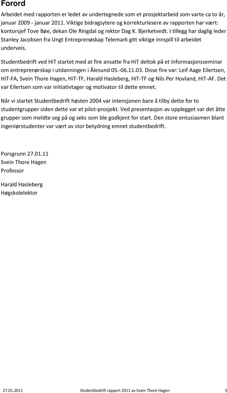 I tillegg har daglig leder Stanley Jacobsen fra Ungt Entreprenøskap Telemark gitt viktige innspill til arbeidet underveis.