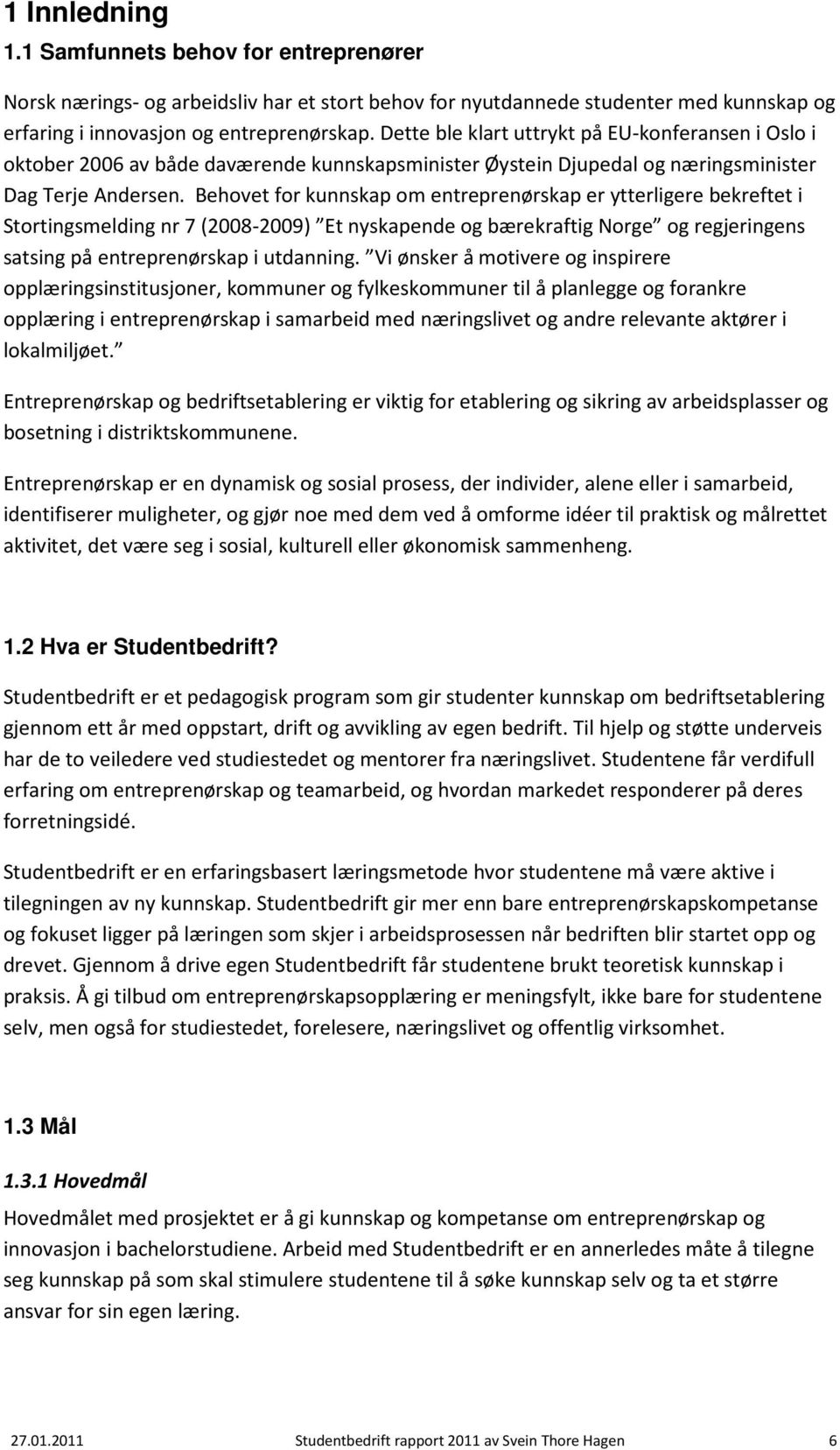 Behovet for kunnskap om entreprenørskap er ytterligere bekreftet i Stortingsmelding nr 7 (2008-2009) Et nyskapende og bærekraftig Norge og regjeringens satsing på entreprenørskap i utdanning.