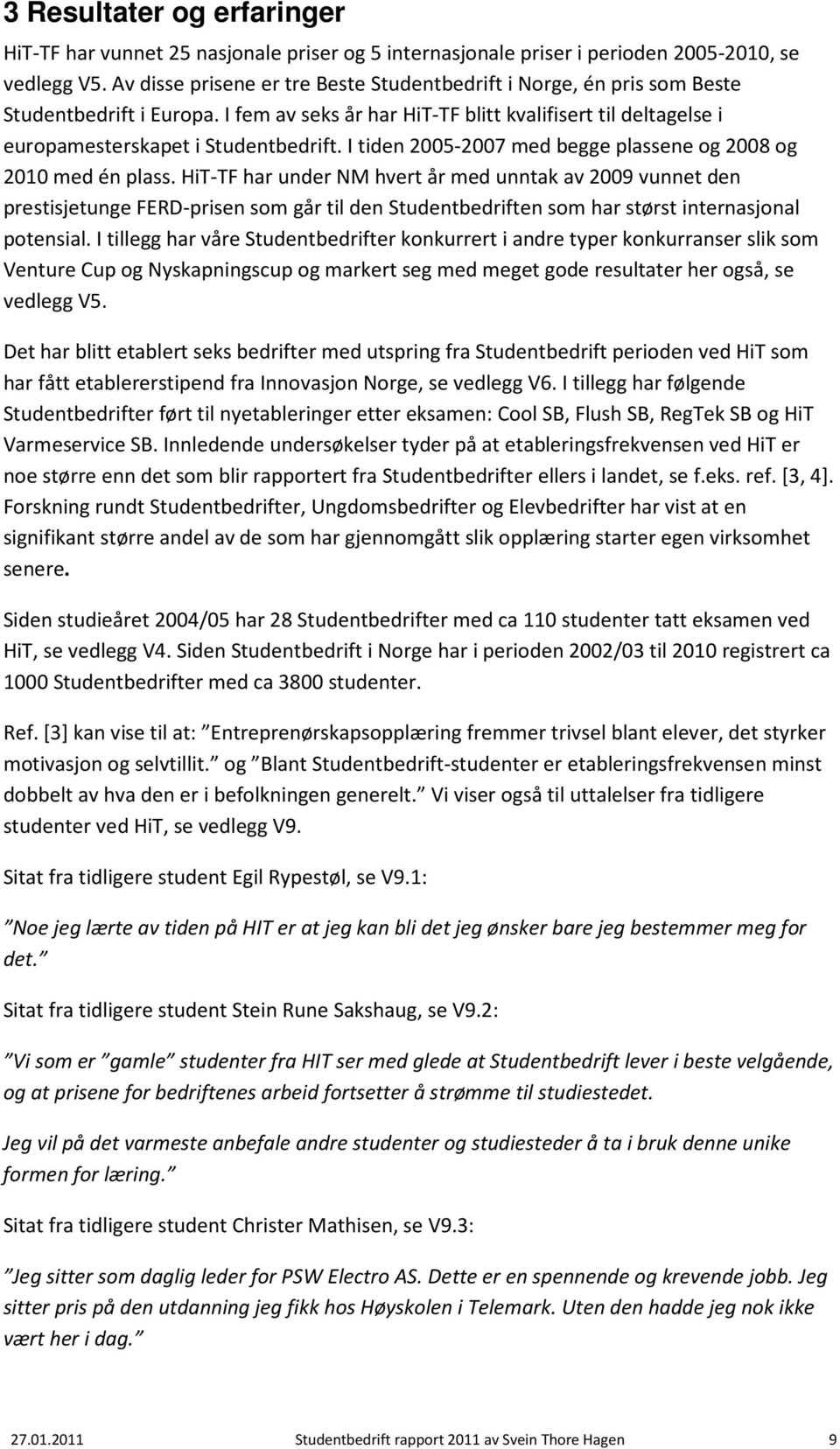 I tiden 2005-2007 med begge plassene og 2008 og 2010 med én plass.