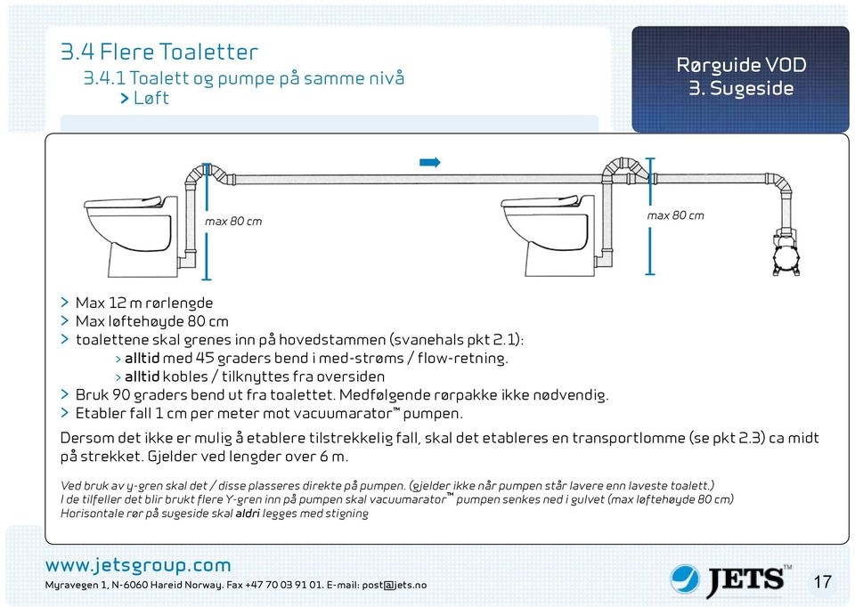 > alltid kobles / tilknyttes fra oversiden > Bruk 90 graders bend ut fra toalettet. Medfølgende rørpakke ikke nødvendig. > Etabler fall 1 cm per meter mot vacuumarator pumpen.