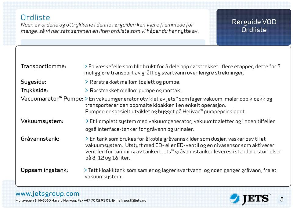 lengre strekninger. > Rørstrekket mellom toalett og pumpe. > Rørstrekket mellom pumpe og mottak.