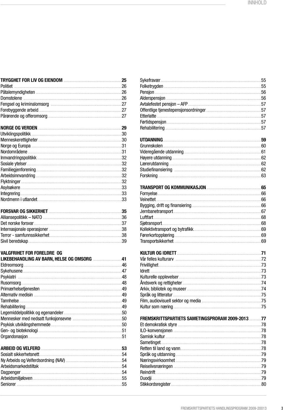 ..32 Asylsøkere...33 Integrering...33 Nordmenn i utlandet...33 Forsvar og sikkerhet...35 Alliansepolitikk NATO...36 Det norske forsvar...37 Internasjonale operasjoner...38 Terror - samfunnssikkerhet.