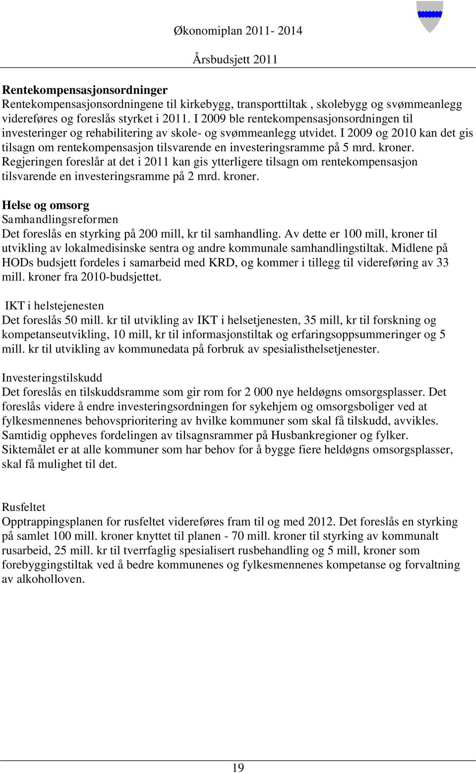 I 2009 og 2010 kan det gis tilsagn om rentekompensasjon tilsvarende en investeringsramme på 5 mrd. kroner.