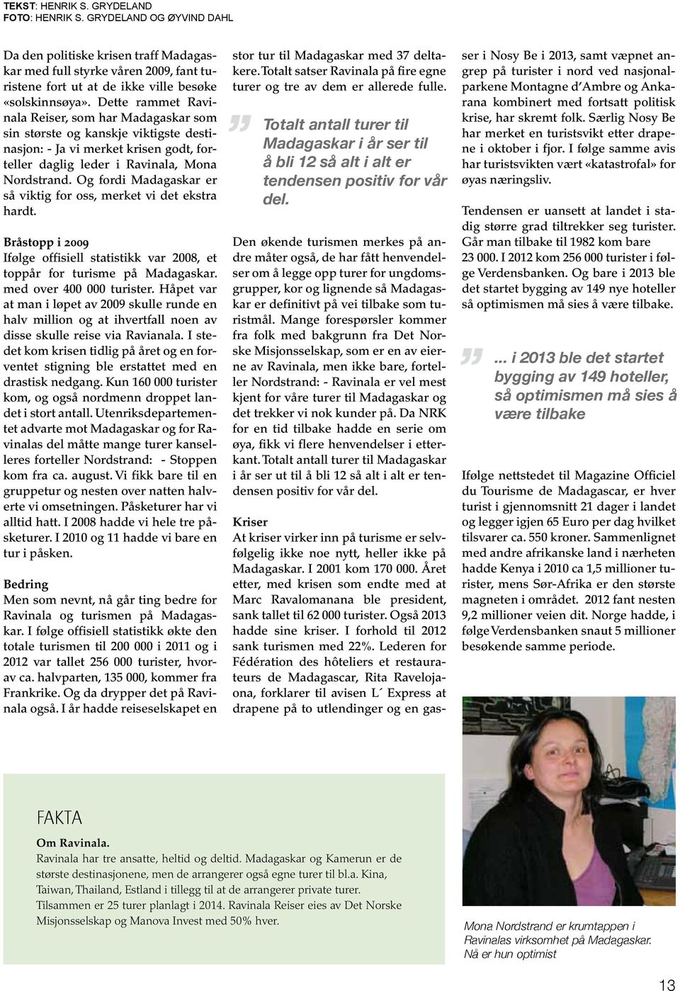 Og fordi Madagaskar er så viktig for oss, merket vi det ekstra hardt. Bråstopp i 2009 Ifølge offisiell statistikk var 2008, et toppår for turisme på Madagaskar. med over 400 000 turister.