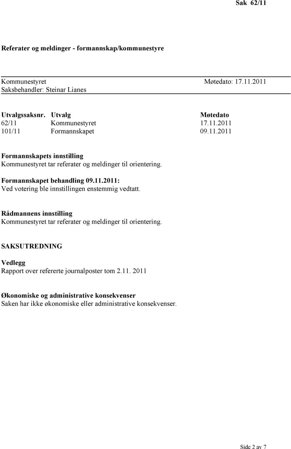 Formannskapet behandling 09.11.2011: Ved votering ble innstillingen enstemmig vedtatt.