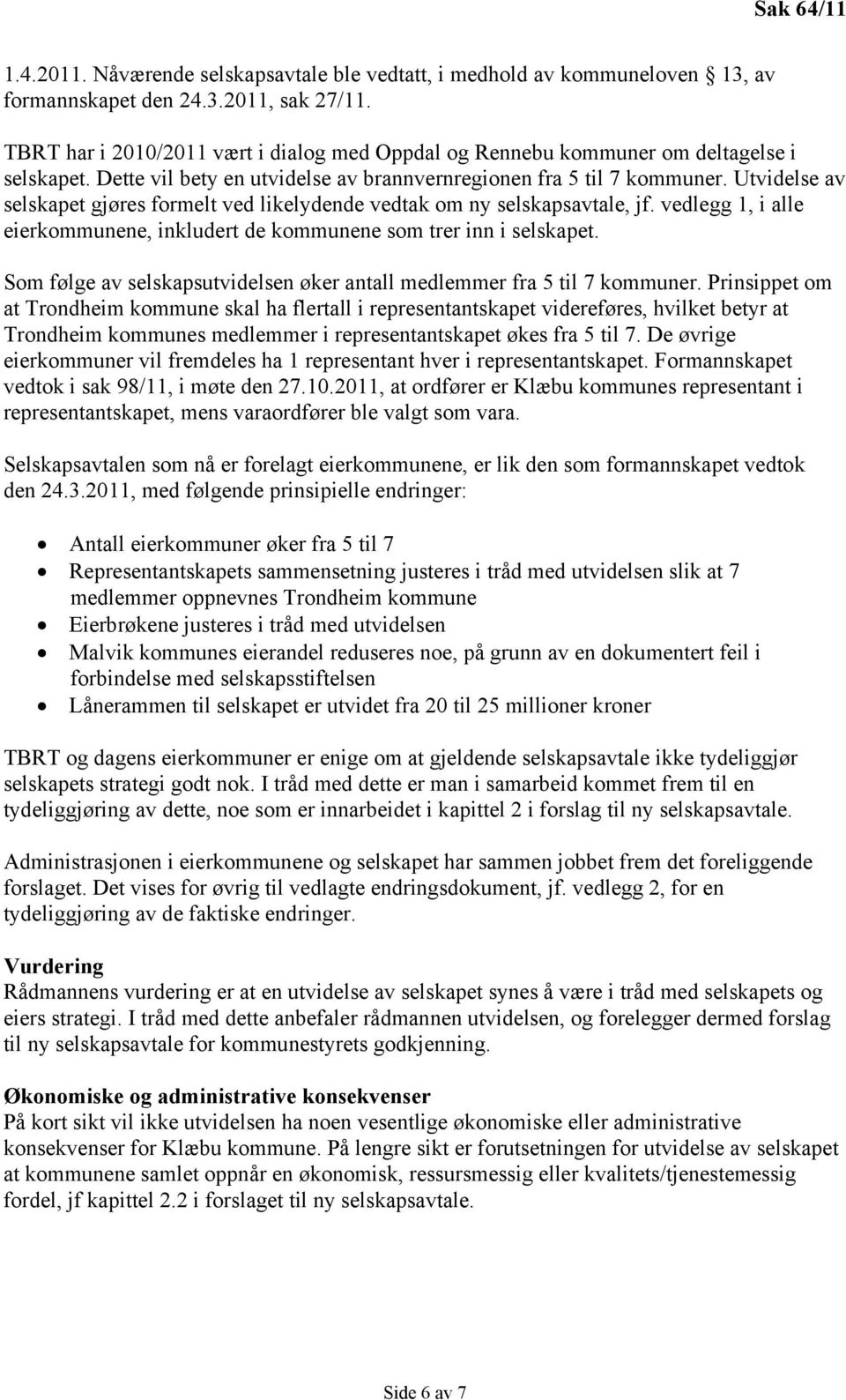 Utvidelse av selskapet gjøres formelt ved likelydende vedtak om ny selskapsavtale, jf. vedlegg 1, i alle eierkommunene, inkludert de kommunene som trer inn i selskapet.