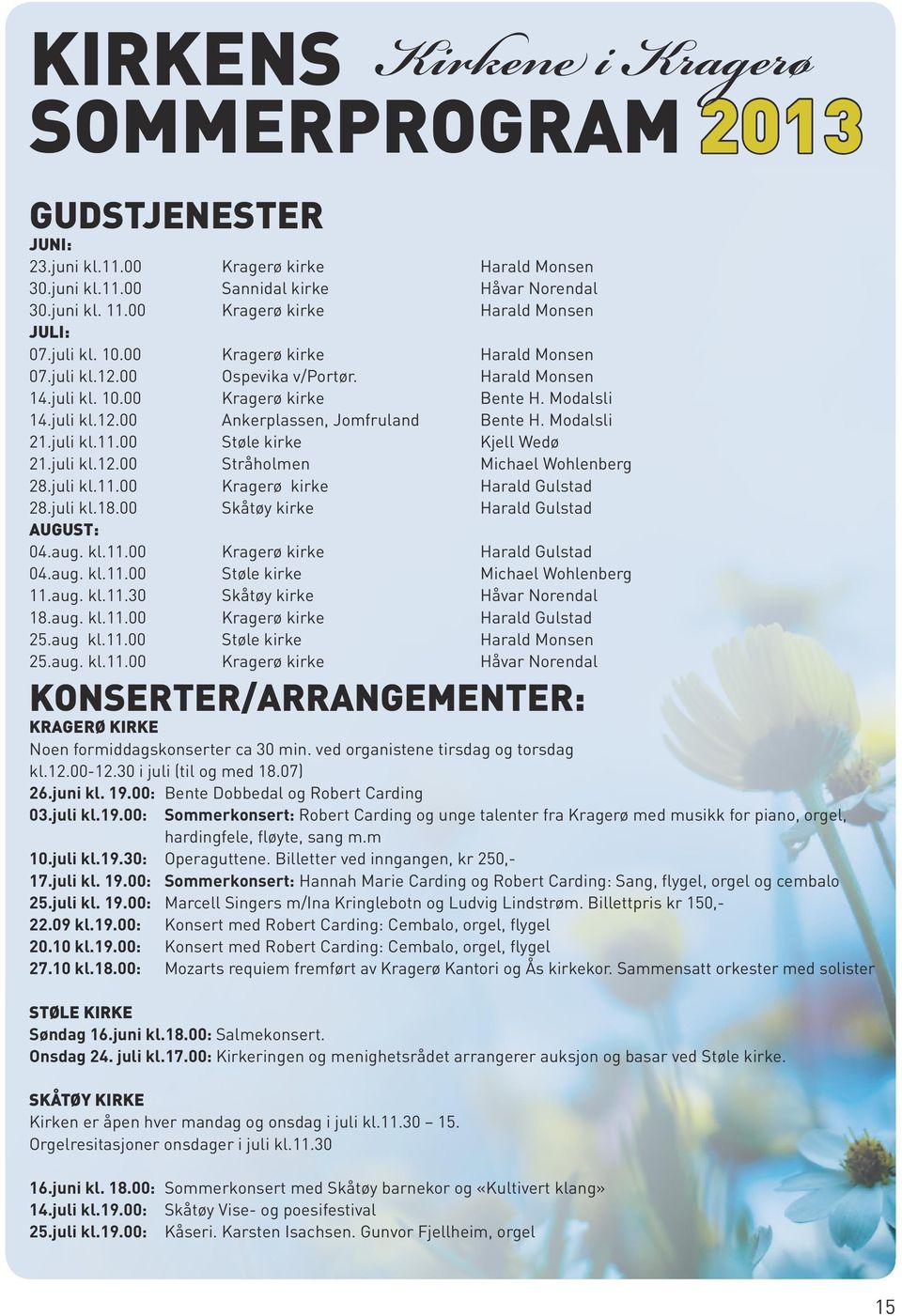 Modalsli 21.juli kl.11.00 Støle kirke Kjell Wedø 21.juli kl.12.00 Stråholmen Michael Wohlenberg 28.juli kl.11.00 Kragerø kirke Harald Gulstad 28.juli kl.18.00 Skåtøy kirke Harald Gulstad August: 04.