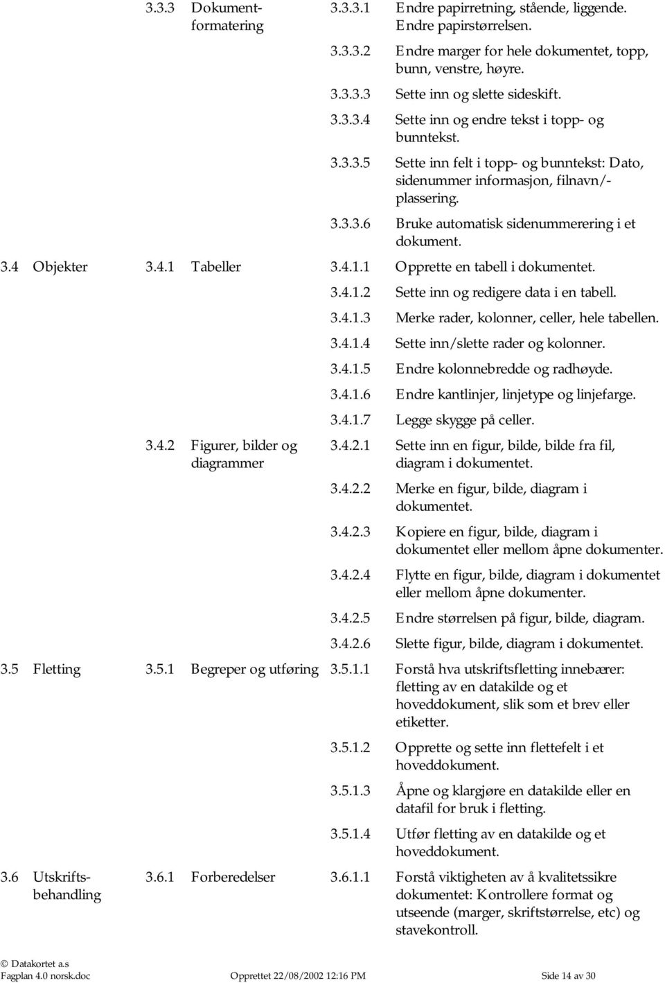 3.4 Objekter 3.4.1 Tabeller 3.4.1.1 Opprette en tabell i dokumentet. 3.4.1.2 Sette inn og redigere data i en tabell. 3.4.1.3 Merke rader, kolonner, celler, hele tabellen. 3.4.1.4 Sette inn/slette rader og kolonner.