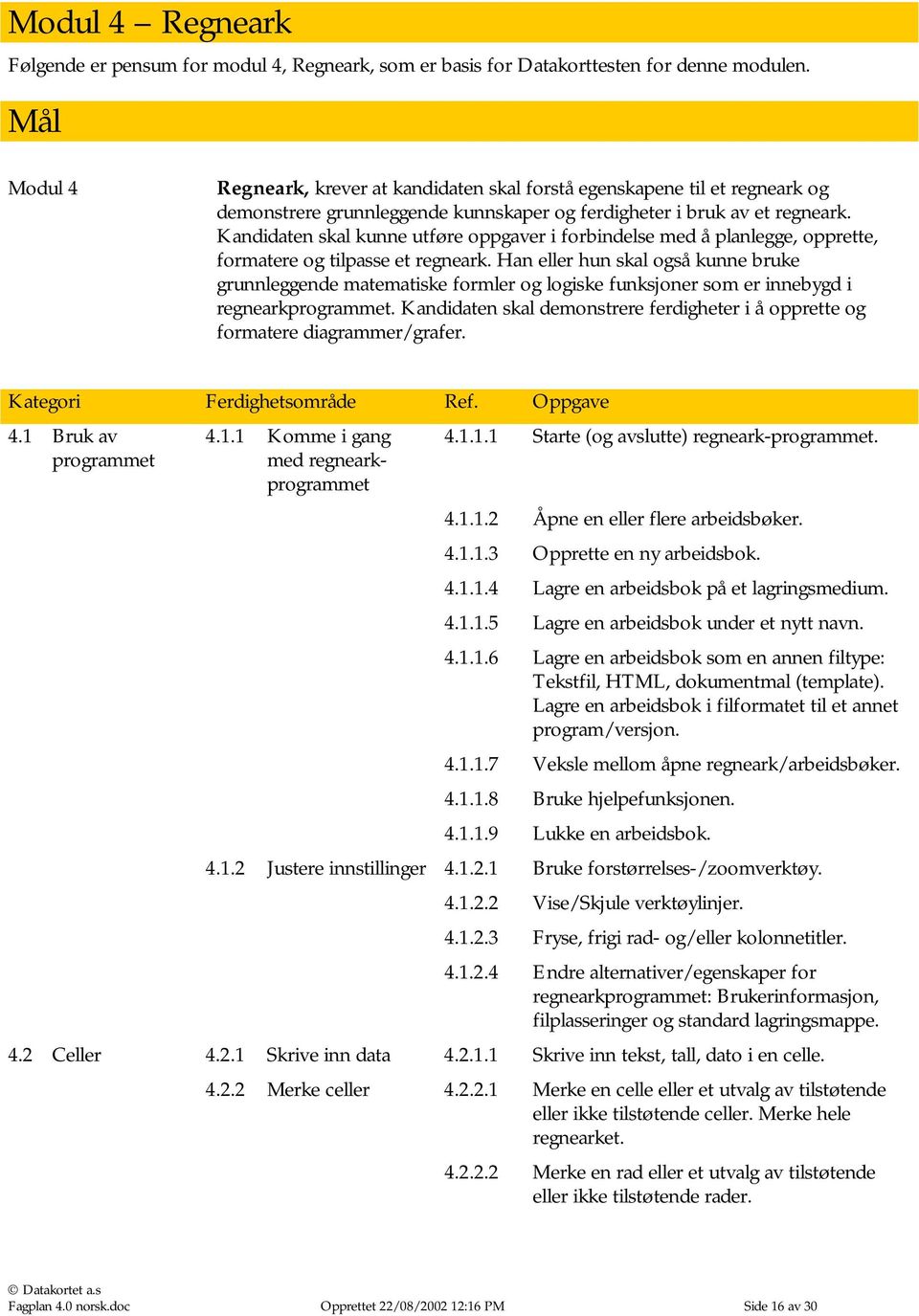 Kandidaten skal kunne utføre oppgaver i forbindelse med å planlegge, opprette, formatere og tilpasse et regneark.