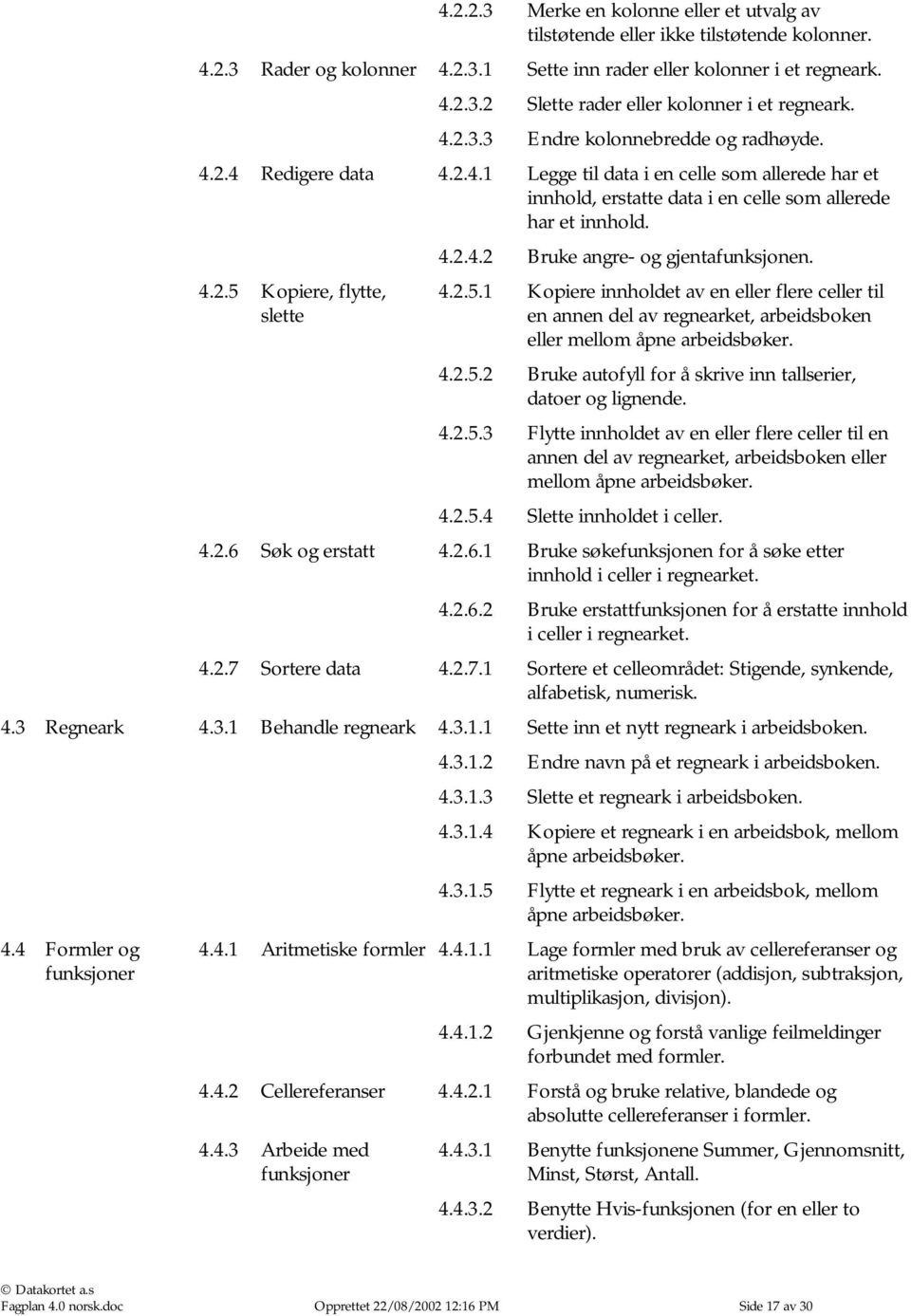 4.2.5 Kopiere, flytte, slette 4.2.5.1 Kopiere innholdet av en eller flere celler til en annen del av regnearket, arbeidsboken eller mellom åpne arbeidsbøker. 4.2.5.2 Bruke autofyll for å skrive inn tallserier, datoer og lignende.