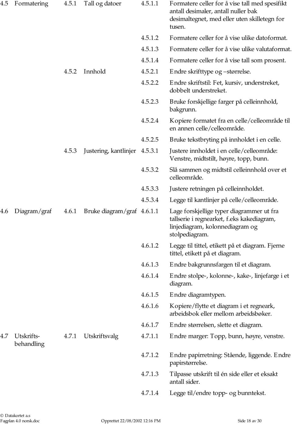 4.5.2.3 Bruke forskjellige farger på celleinnhold, bakgrunn. 4.5.2.4 Kopiere formatet fra en celle/celleområde til en annen celle/celleområde. 4.5.2.5 Bruke tekstbryting på innholdet i en celle. 4.5.3 Justering, kantlinjer 4.