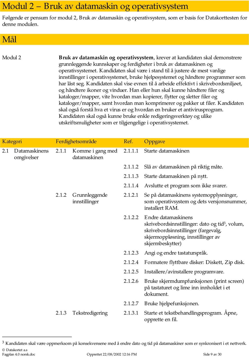 Kandidaten skal være i stand til å justere de mest vanlige innstillinger i operativsystemet, bruke hjelpesystemet og håndtere programmer som har låst seg.